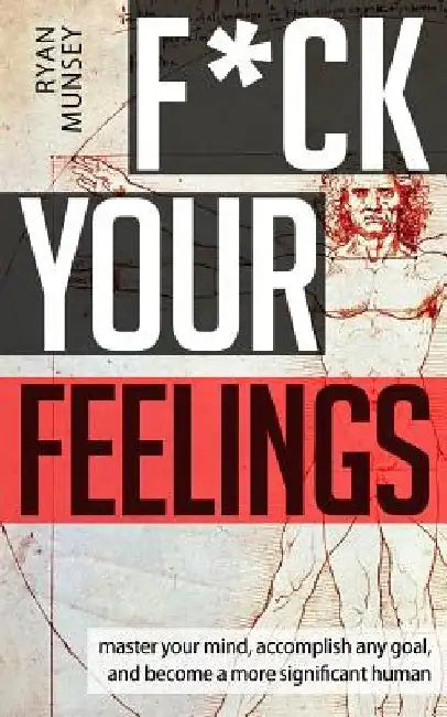 F*ck Your Feelings: Master Your Mind, End Self-Doubt, and Become a More Significant Human by Ryan Munsey