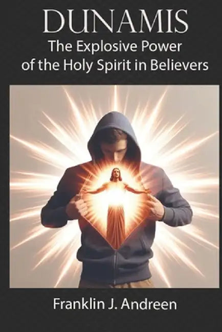 Dunamis: The Explosive Power of the Holy Spirit in Believers by Andreen, Franklin J.