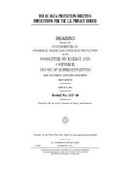 The EU data protection directive: implications for the U.S. privacy debate by United States House of Representatives