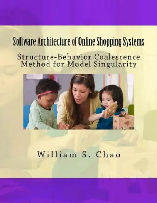Software Architecture of Online Shopping Systems: Structure-Behavior Coalescence Method for Model Singularity by William S. Chao