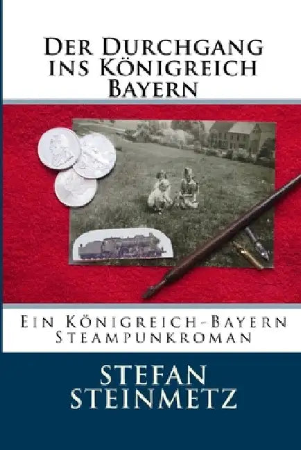 Der Durchgang ins Königreich Bayern: Ein Königreich-Bayern Steampunkroman by Steinmetz, Stefan
