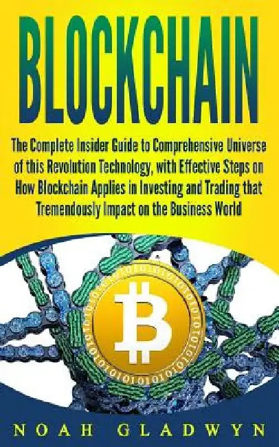 Blockchain: The Complete Insider Guide to Comprehensive Universe of this Revolution Technology, with Effective Steps on How Blockc by Noah Gladwyn