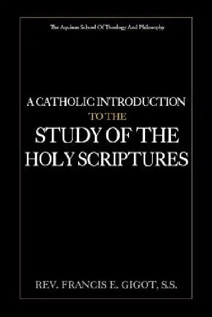 A Catholic Introduction to the Study of the Holy Scriptures by Francis E. Gigot S. S.