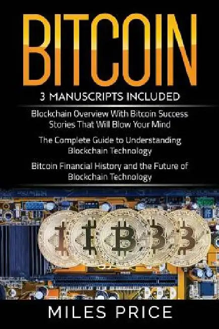 Bitcoin: 3 Books In 1 Bargain: The Complete Guide to Understanding Blockchain Technology & Bitcoin Financial History and the Fu by Miles Price