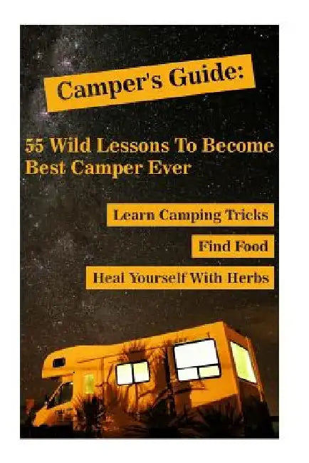 Camper's Guide: 55 Wild Lessons To Become Best Camper Ever. Learn Camping Tricks Find Food And Even Heal Yourself With Herbs: (Medicin by Olivia Palmer