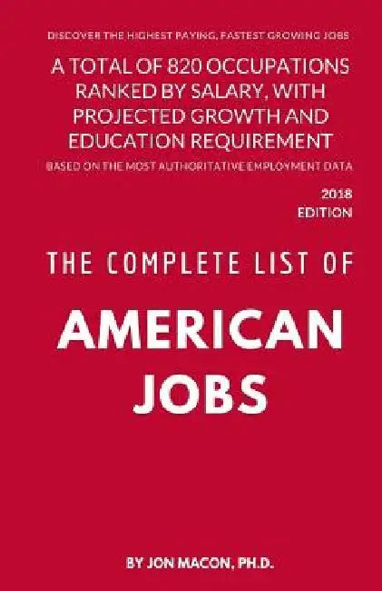 The Complete List of American Jobs: A Total of 820 Occupations Ranked by Salary, With Projected Growth Till 2026 and Education Requirement for Entry L by Jon Macon Ph. D.