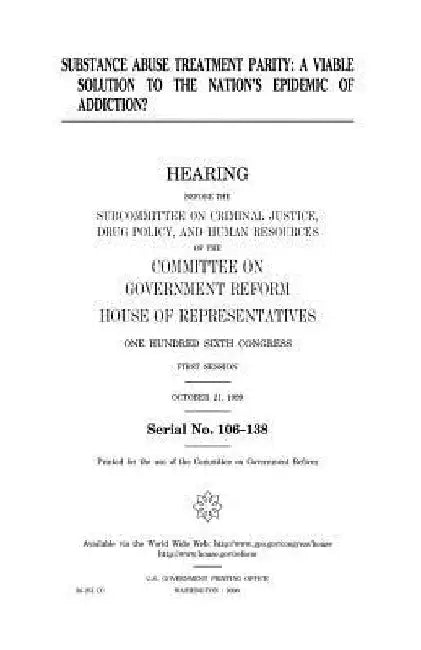 Substance abuse treatment parity: a viable solution to the nation's epidemic of addiction? by United States House of Representatives