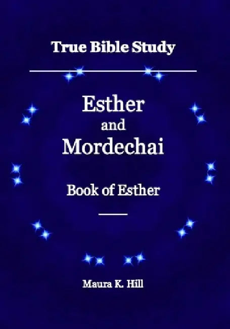 True Bible Study - Esther and Mordechai Book of Esther by Maura K. Hill