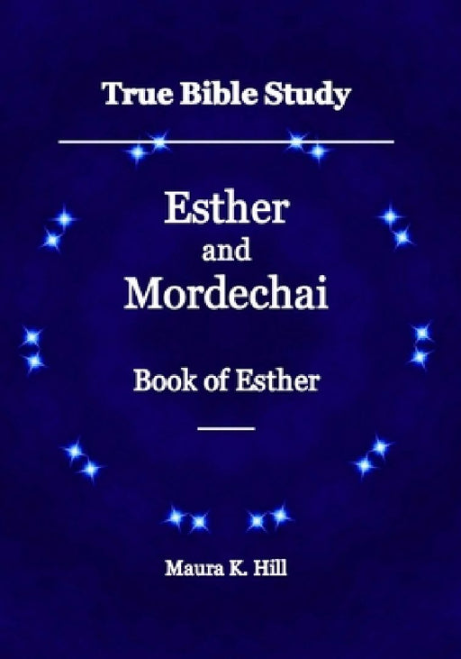 True Bible Study - Esther and Mordechai Book of Esther by Maura K. Hill