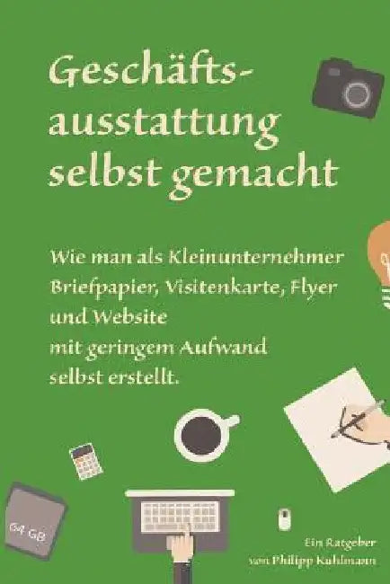 Geschäftsausstattung selbst gemacht: Wie man als Kleinunternehmer Briefpapier, Visitenkarte, Flyer und Website mit geringem Aufwand selbst erstellt. by Kuhlmann, Philipp