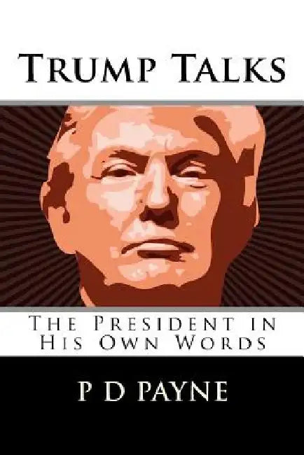 Trump Talks: The President in His Own Words by P. D. Payne