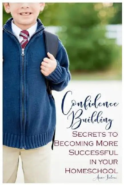 Confidence Building Secrets to Becoming More Successful in your Homeschool by Aimee Imbeau