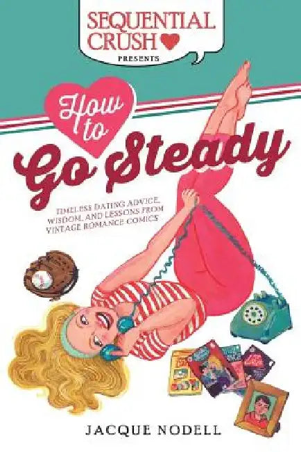 How to Go Steady: Timeless Dating Advice, Wisdom, and Lessons from Vintage Romance Comics by Suzan Loeb