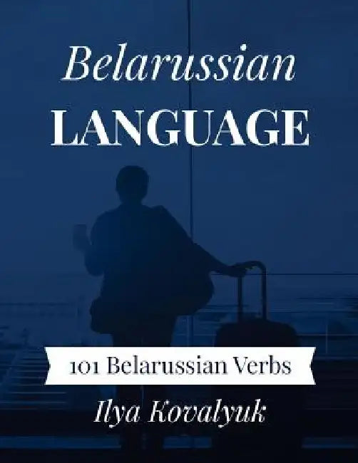 Belarussian Language: 101 Belarussian Verbs by Ilya Kovalyuk
