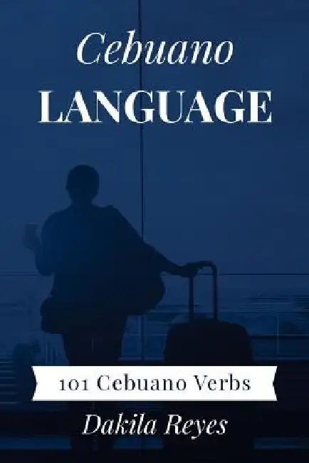 Cebuano Language: 101 Cebuano Verbs by Dakila Reyes