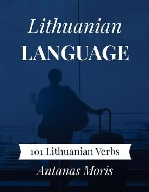 Lithuanian Language: 101 Lithuanian Verbs by Antanas Moris