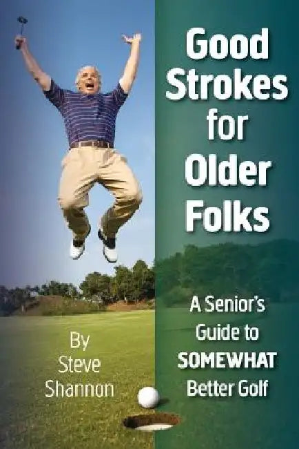 Good Strokes for Older Folks: A Senior's Guide to Somewhat Better Golf by Steve Shannon