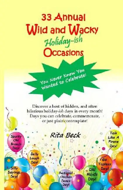 33 Annual Wild and Wacky Holiday-ish Occasions: You Never Knew You Wanted to Celebrate! by Rita Beck