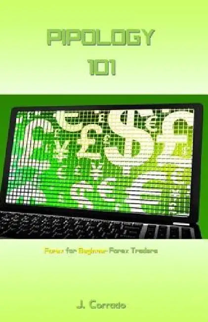 Pipology 101: Forex for Beginner Forex Traders by J. Corrado