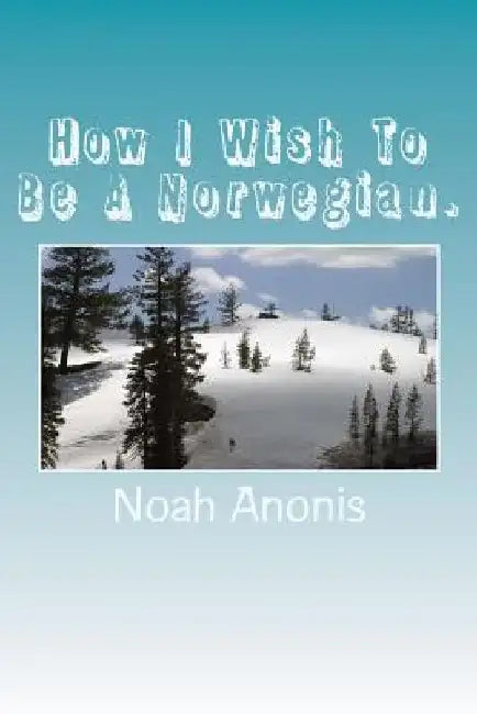 How I Wish To Be A Norwegian. by Noah Anonis