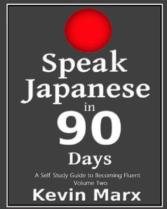 Speak Japanese in 90 Days: A Self Study Guide to Becoming Fluent by Kevin Marx