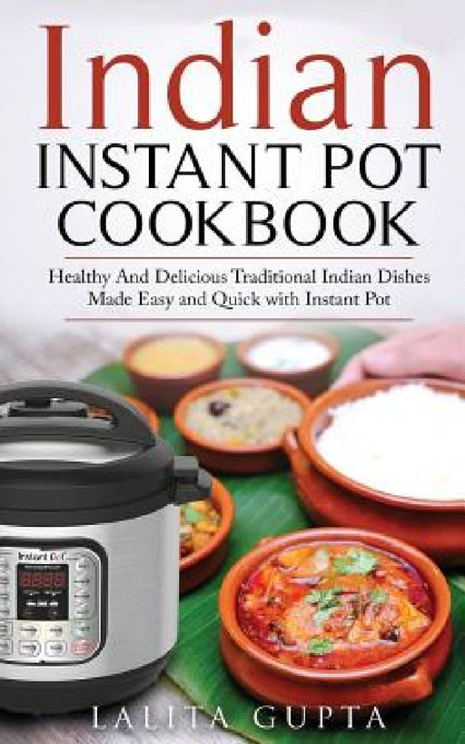 Indian Instant Pot Cookbook: Healthy and Delicious Traditional Indian Dishes Made Easy and Quick with Instant Pot Electric Pressure Cooker by Lalita Gupta
