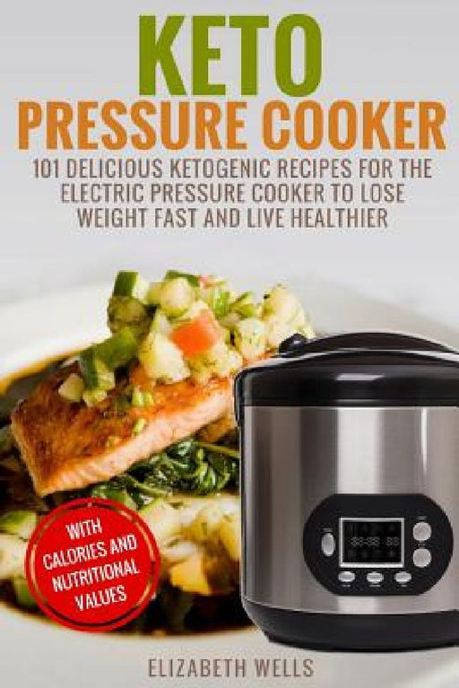Keto Pressure Cooker: 101 Delicious Ketogenic Recipes For The Electric Pressure Cooker To Lose Weight Fast And Live Healthier by Elizabeth Wells