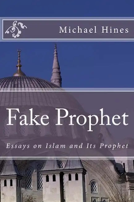 Fake Prophet: Essays on Islam and Its Prophet by Hines, Michael W.