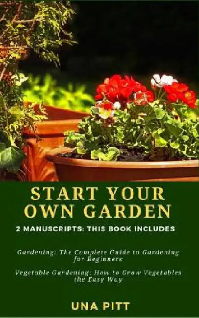 Start Your Own Garden: 2 Manuscripts - Gardening: The Complete Guide to Gardening for Beginners Vegetable Gardening, How to Grow Vegetables the Easy W by Una Pitt