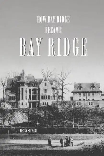How Bay Ridge Became Bay Ridge by Henry Stewart