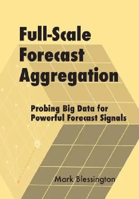 Full-Scale Forecast Aggregation: Probing Big Data for Powerful Forecast Signals by Mark Blessington