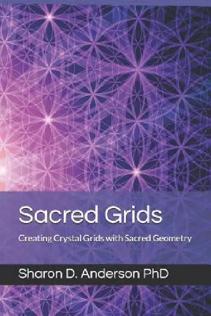 Sacred Grids: Creating Crystal Grids with Sacred Geometry by Sharon D. Anderson
