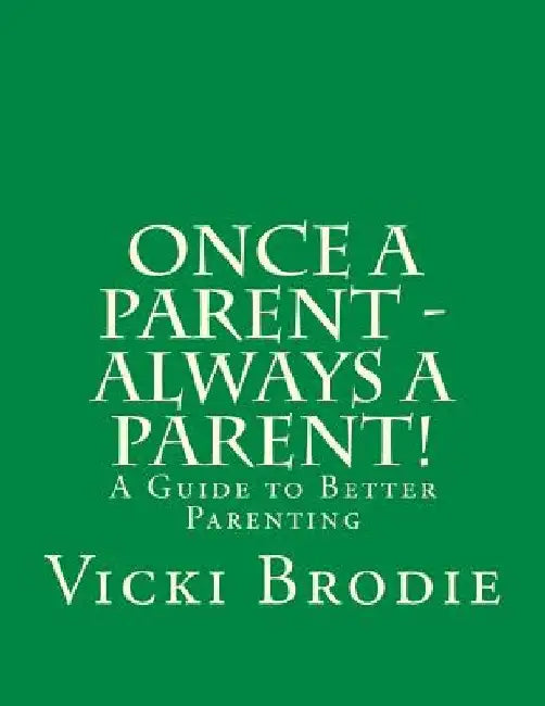 Once a Parent - Always a Parent!: A Guide to Better Parenting by Vicki M. Brodie