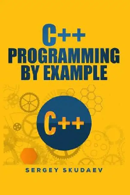 C++ Programming by Example: Key computer programming concepts for beginners by Sergey Skudaev