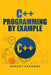 C++ Programming by Example: Key computer programming concepts for beginners by Sergey Skudaev