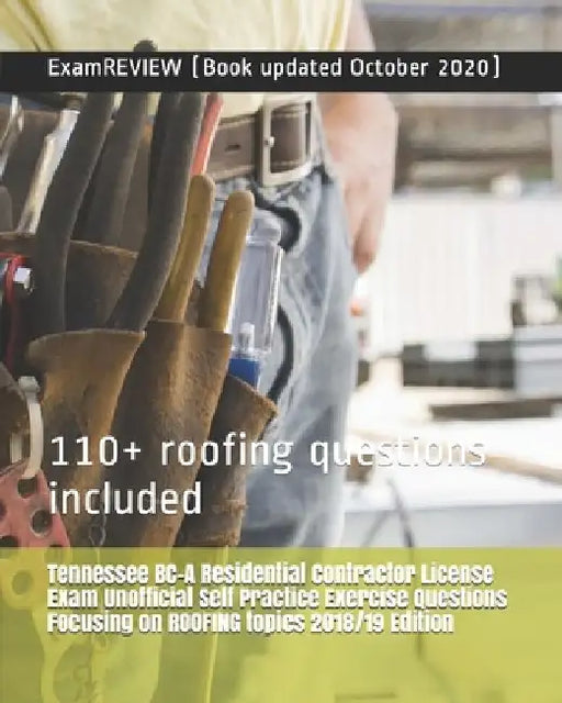 Tennessee BC-A Residential Contractor License Exam Unofficial Self Practice Exercise Questions Focusing on ROOFING topics 2018/19 Edition: 110+ roofin by Examreview