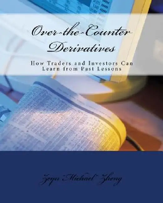 Over-the-Counter Derivatives: How Traders and Investors Can Learn from Past Lessons by Zeyu Zheng