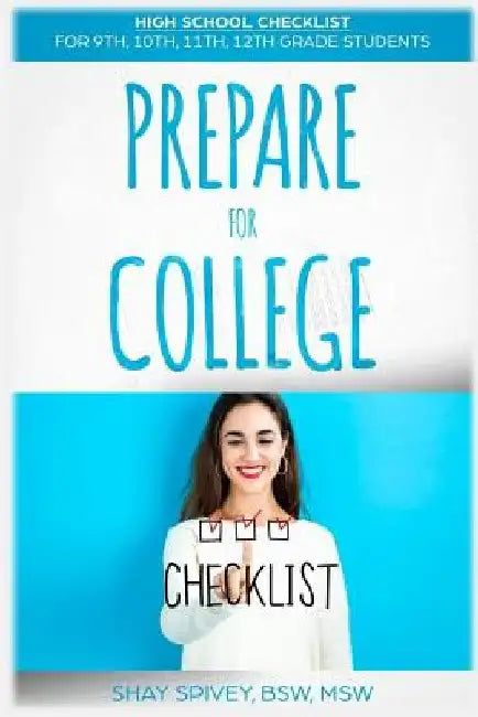 Prepare For College: High School Checklist For 9th, 10th, 11th, 12th Grade Students by Shay Spivey
