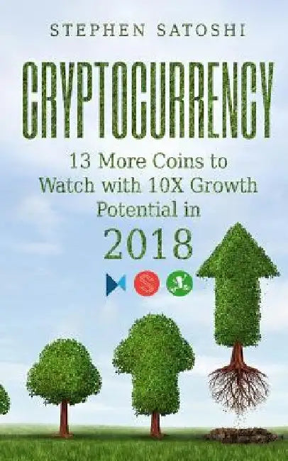 Cryptocurrency: 13 More Coins to Watch with 10X Growth Potential in 2018 by Stephen Satoshi