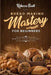 Bread Baking Mastery for Beginners: Perfect Dough Alchemy by Rebecca Scott
