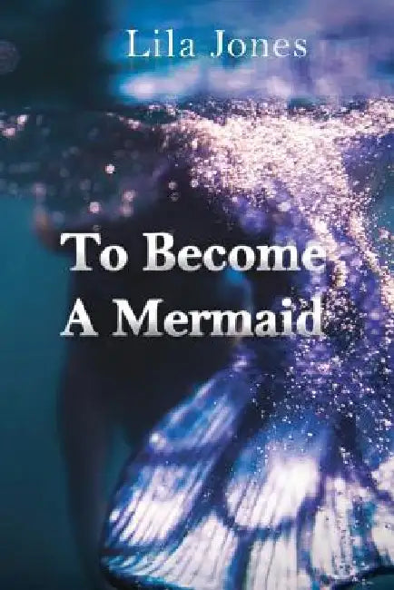 To Become A Mermaid by Lila Jones