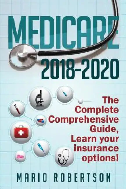 Medicare: 2018-2020 The Complete Comprehensive Guide: Learn Your Insurance Options! by Mario C. Robertson