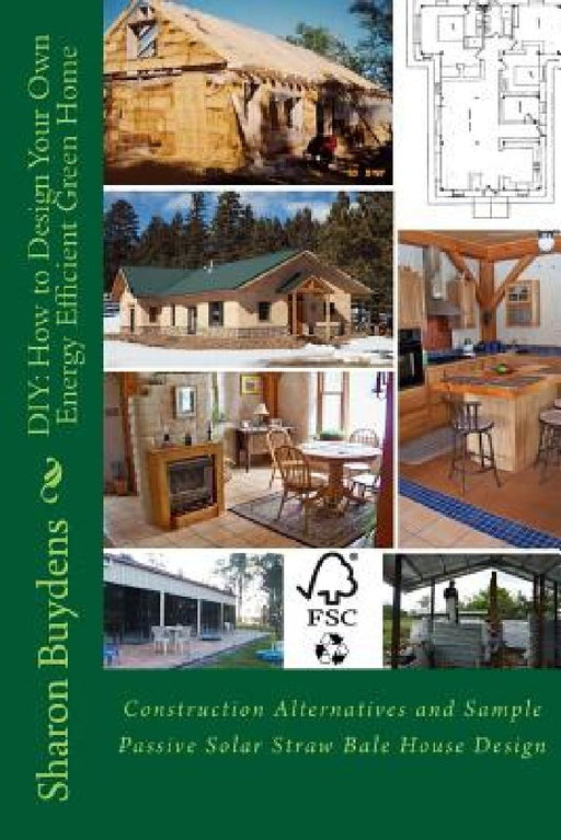DIY: How to Design Your Own Energy Efficient Green Home: Construction Alternatives and Sample Passive Solar Straw Bale Hous by Sharon Buydens
