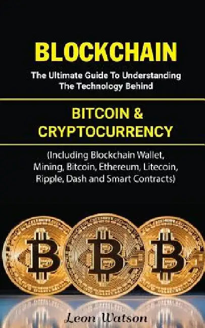 Blockchain: The Ultimate Guide to Understanding the Technology Behind Bitcoin and Cryptocurrency (Including Blockchain Wallet, Min by Leon Watson