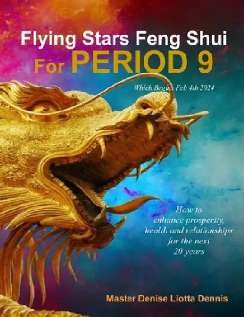 Flying Stars Feng Shui for Period 9: How to enhance prosperity, health and relationships for the next 20 years by Master Denise Liotta Dennis