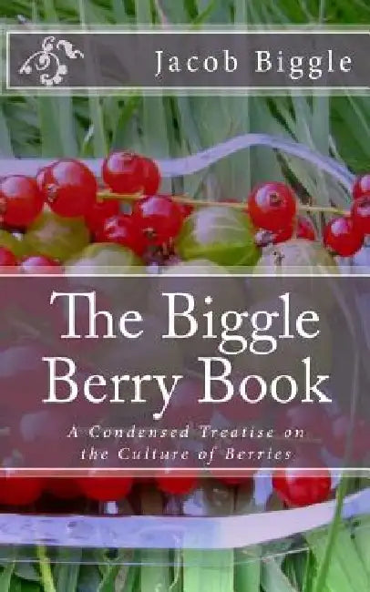 The Biggle Berry Book: A Condensed Treatise on the Culture of Berries by Jackson Chambers