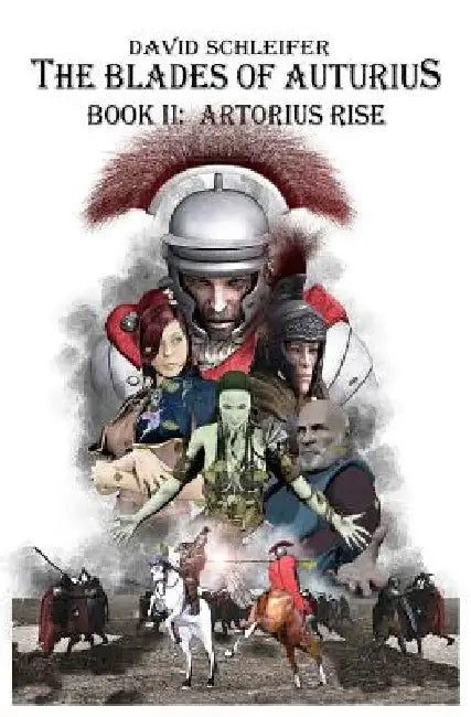 The Blades of Auturius: Book II: Artorius Rise by David Schleifer
