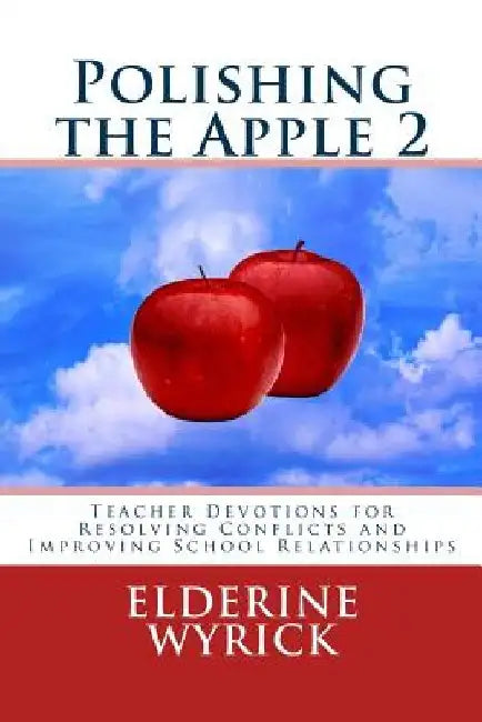 Polishing the Apple 2: Teacher devotions for resolving conflict and improving school relationships by Elderine Wyrick