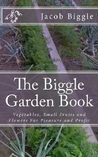 The Biggle Garden Book: Vegetables, Small Fruits and Flowers For Pleasure and Profit by Jackson Chambers