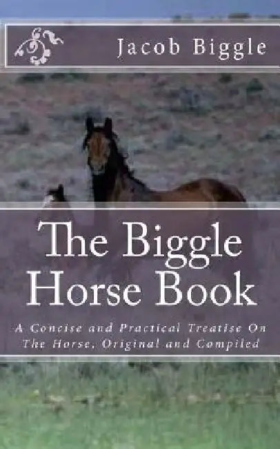 The Biggle Horse Book: A Concise and Practical Treatise On The Horse, Original and Compiled by Jackson Chambers